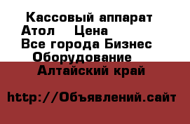 Кассовый аппарат “Атол“ › Цена ­ 15 000 - Все города Бизнес » Оборудование   . Алтайский край